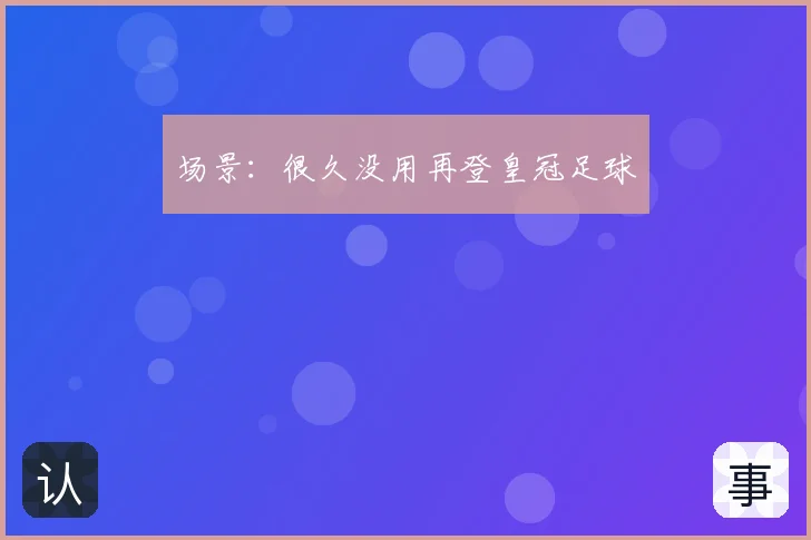 场景：很久没用再登皇冠足球